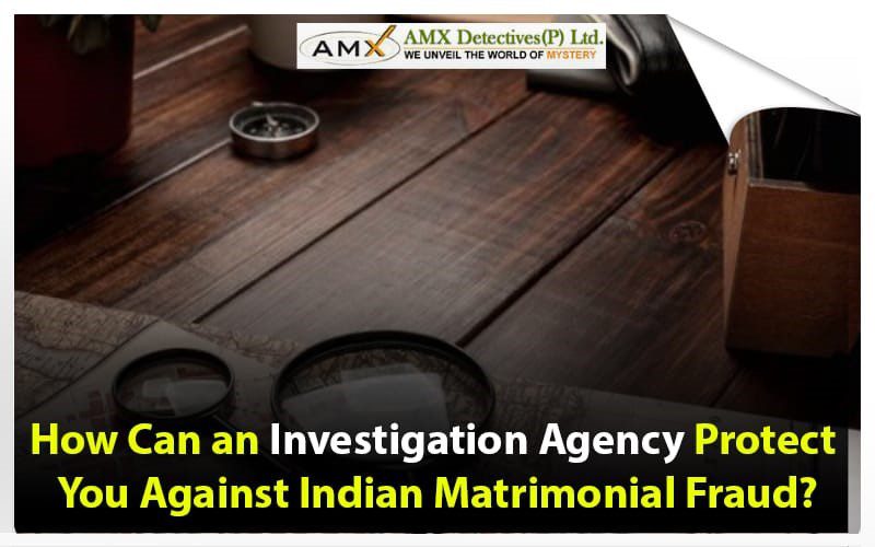 how-can-an-investigation-agency-protect-you-against-indian-matrimonial-fraud?